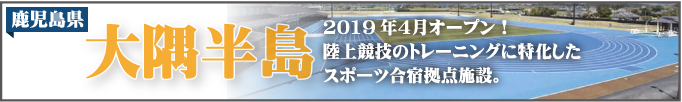 鹿児島県大隅半島2019年4月オープン！陸上競技のトレーニングに特化したスポーツ合宿拠点施設！