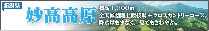 新潟県妙高高原　標高1300m。全天候型陸上競技場+クロスカントリーコース。降水量も少なく、夏でもさわやか。