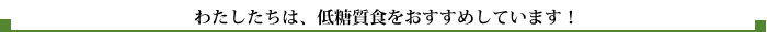 わたしたちは、低糖質食をおすすめしています！