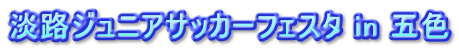 淡路ジュニアサッカーフェスタ in 五色