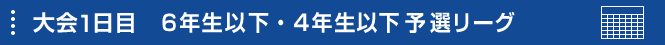 大会1日目6年生以下・4年生以下予選リーグ・スケジュール