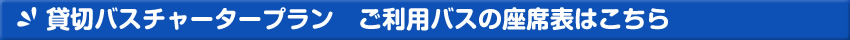 貸切バスチャータープラン　ご利用バスの座席表はこちら